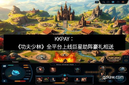 KKPAY：《功夫少林》全平台上线巨星助阵豪礼相送
